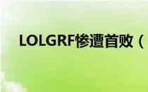 LOLGRF惨遭首败（GRF惨遭GEN吊打）