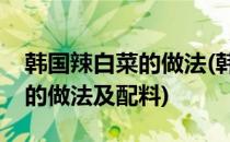 韩国辣白菜的做法(韩国辣白菜的做法最正宗的做法及配料)