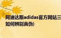 阿迪达斯adidas官方网站三叶草真假辨别(阿迪达斯三叶草如何辨别真伪)