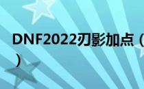 DNF2022刃影加点（刃影刷图加点最新2022）