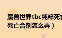 魔兽世界tbc纯粹死亡合剂（tbc怀旧服纯粹死亡合剂怎么弄）