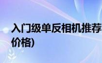 入门级单反相机推荐(入门级单反相机推荐及价格)