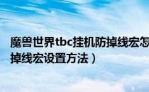 魔兽世界tbc挂机防掉线宏怎么设置（wowbc怀旧服挂机防掉线宏设置方法）