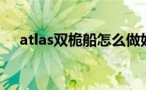 atlas双桅船怎么做好看(atlas单桅帆船)