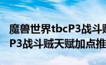 魔兽世界tbcP3战斗贼天赋怎么加（wowtbcP3战斗贼天赋加点推荐）