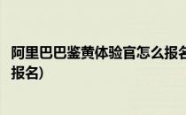 阿里巴巴鉴黄体验官怎么报名(阿里巴巴招募鉴黄体验官在哪报名)