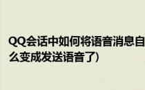 QQ会话中如何将语音消息自动转成文字(qq语音转换文字怎么变成发送语音了)