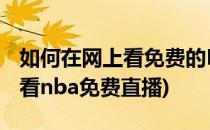 如何在网上看免费的NBA直播(在哪个网站能看nba免费直播)