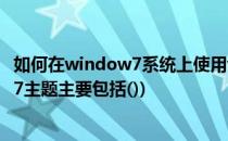 如何在window7系统上使用window8的主题(更改window7主题主要包括())