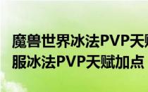 魔兽世界冰法PVP天赋怎么加（wowtbc怀旧服冰法PVP天赋加点）