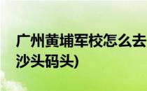 广州黄埔军校怎么去(广州黄埔军校怎么去大沙头码头)