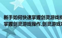 新手如何快速掌握剑灵游戏操作剑灵游戏攻略(新手如何快速掌握剑灵游戏操作,剑灵游戏攻略的方法)