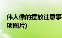 伟人像的摆放注意事项(伟人像的摆放注意事项图片)