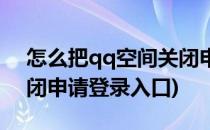 怎么把qq空间关闭申请登录(qq空间申请关闭申请登录入口)