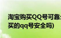 淘宝购买QQ号可靠么如何防止被盗(在淘宝买的qq号安全吗)