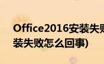 Office2016安装失败全解决(office2016安装失败怎么回事)