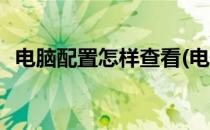 电脑配置怎样查看(电脑配置怎样查看参数)