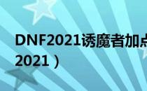 DNF2021诱魔者加点（诱魔者刷图加点最新2021）