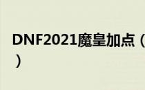 DNF2021魔皇加点（魔皇刷图加点最新2021）