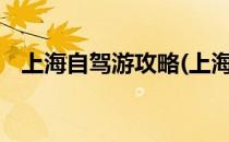 上海自驾游攻略(上海自驾游攻略2小时内)