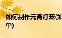 如何制作元宵灯笼(如何制作元宵灯笼 手工简单)