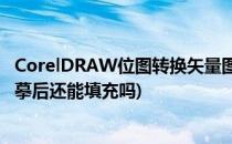 CorelDRAW位图转换矢量图(coreldraw位图转换矢量图临摹后还能填充吗)