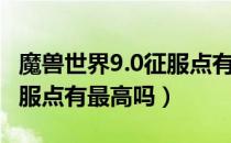 魔兽世界9.0征服点有上限吗（魔兽世界9.0征服点有最高吗）