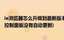 ie浏览器怎么升级到最新版本(IE浏览器怎么升级到最新版本控制面板没有自动更新)