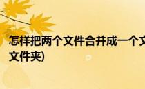 怎样把两个文件合并成一个文件(怎样把两个文件合并成一个文件夹)