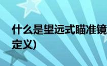 什么是望远式瞄准镜(什么是望远式瞄准镜的定义)