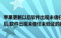 苹果更新以后软件出现未信任未验证的解决办法(苹果更新以后,软件出现未信任未验证的解决办法是什么)