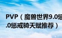 PVP（魔兽世界9.0惩戒骑什么天赋好 wow9.0惩戒骑天赋推荐）