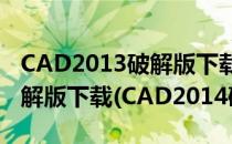 CAD2013破解版下载AutoCAD2013中文破解版下载(CAD2014破解版下载)