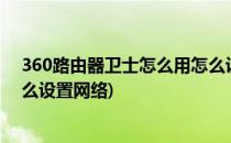 360路由器卫士怎么用怎么设置(360路由器卫士怎么用?怎么设置网络)