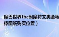 魔兽世界tbc附魔符文奥金棒图纸（tbc怀旧服附魔符文奥金棒图纸购买位置）