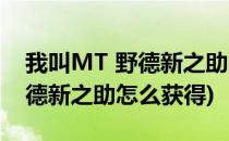 我叫MT 野德新之助的换取方法(我叫mt1野德新之助怎么获得)