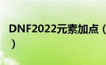 DNF2022元素加点（元素刷图加点最新2022）