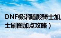 DNF极诣暗殿骑士加点推荐（100极诣暗殿骑士刷图加点攻略）