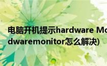 电脑开机提示hardware Monitor j 如何解决(开机显示hardwaremonitor怎么解决)