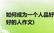 如何成为一个人品好的人(如何成为一个人品好的人作文)