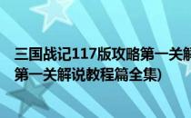 三国战记117版攻略第一关解说教程篇(三国战记117版攻略第一关解说教程篇全集)