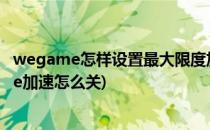 wegame怎样设置最大限度加速英雄联盟(英雄联盟wegame加速怎么关)