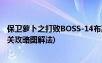 保卫萝卜之打败BOSS-14布局通关攻略(保卫萝卜boss第14关攻略图解法)