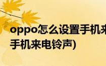 oppo怎么设置手机来电铃声(oppo如何设置手机来电铃声)