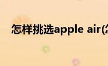 怎样挑选apple air(怎样挑选梭子蟹最肥)