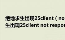 绝地求生出现25client（not responding解决办法 绝地求生出现25client not responding怎么办）