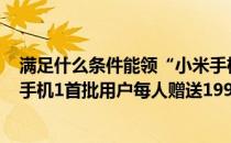 满足什么条件能领“小米手机十周年”1999元红包(向小米手机1首批用户每人赠送1999元红包)