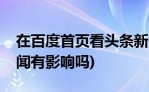 在百度首页看头条新闻(在百度首页看头条新闻有影响吗)