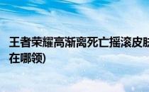 王者荣耀高渐离死亡摇滚皮肤怎么免费获得(高渐离摇滚皮肤在哪领)