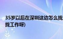 35岁以后在深圳这边怎么找工作(35岁以后在深圳这边怎么找工作呀)